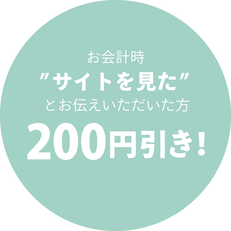 お会計時”サイトを見た”とお伝えいただいた方200円引き！